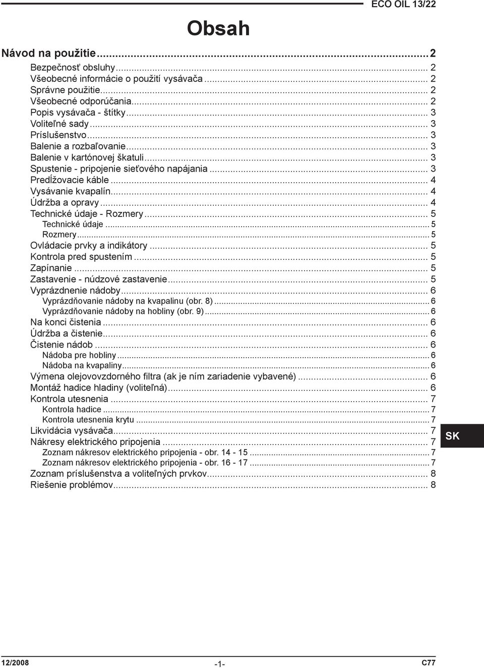 .. 4 Údržba a opravy... 4 Technické údaje - Rozmery... 5 Technické údaje... 5 Rozmery... 5 Ovládacie prvky a indikátory... 5 Kontrola pred spustením... 5 Zapínanie... 5 Zastavenie - núdzové zastavenie.