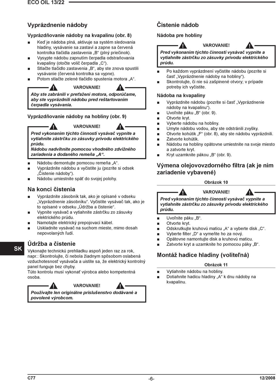 Vysypte nádobu zapnutím čerpadla odstraňovania kvapaliny (otočte volič čerpadla C ). Stlačte tlačidlo zastavenia B, aby ste znova spustili vysávanie (červená kontrolka sa vypne).