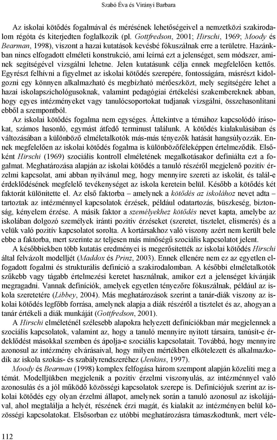 Hazánkban nincs elfogadott elméleti konstrukció, ami leírná ezt a jelenséget, sem módszer, aminek segítségével vizsgálni lehetne. Jelen kutatásunk célja ennek megfelelően kettős.