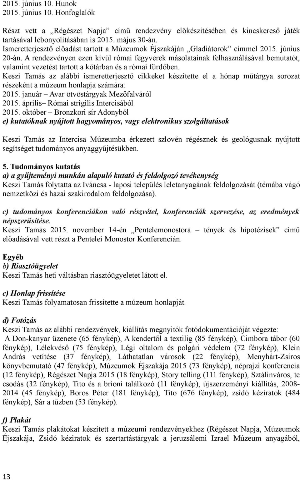 A rendezvényen ezen kívül római fegyverek másolatainak felhasználásával bemutatót, valamint vezetést tartott a kőtárban és a római fürdőben.