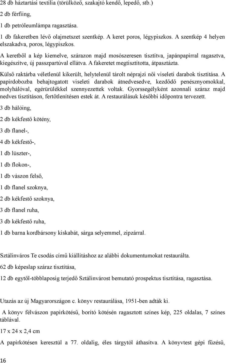 A fakeretet megtisztította, átpasztázta. Külső raktárba véletlenül kikerült, helytelenül tárolt néprajzi női viseleti darabok tisztítása.