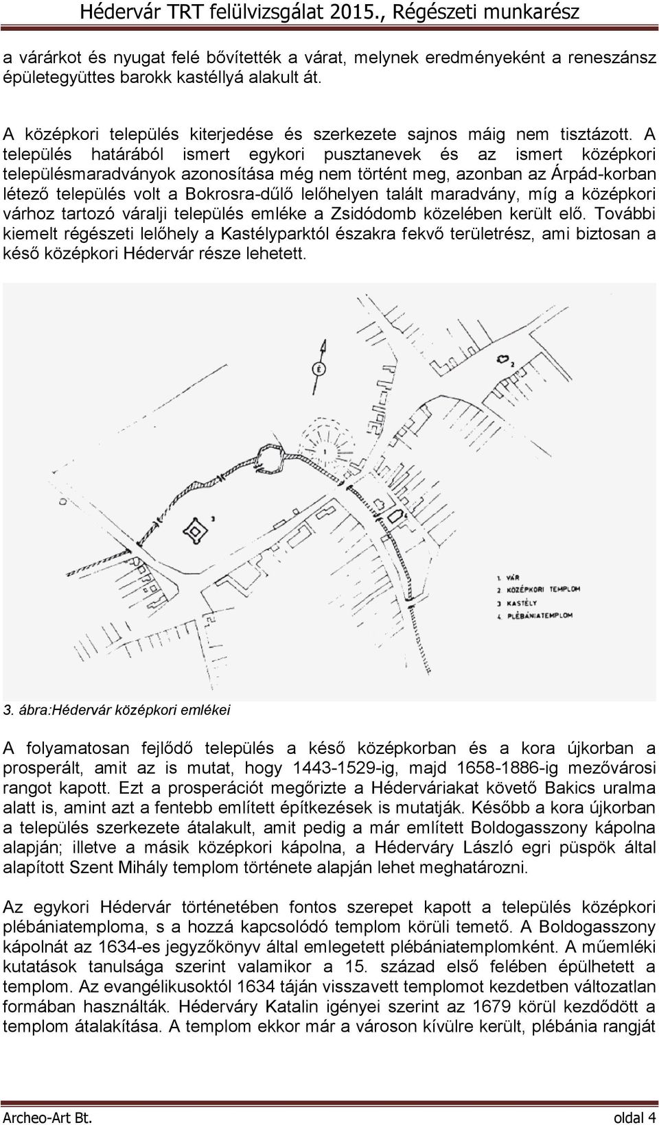 talált maradvány, míg a középkori várhoz tartozó váralji település emléke a Zsidódomb közelében került elő.