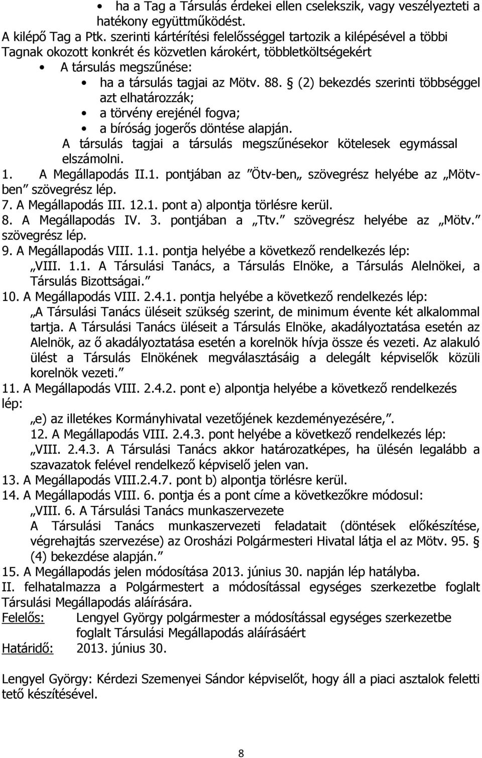 (2) bekezdés szerinti többséggel azt elhatározzák; a törvény erejénél fogva; a bíróság jogerős döntése alapján. A társulás tagjai a társulás megszűnésekor kötelesek egymással elszámolni. 1.