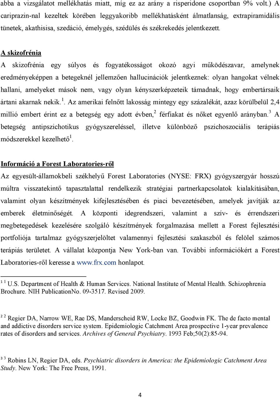 A skizofrénia A skizofrénia egy súlyos és fogyatékosságot okozó agyi működészavar, amelynek eredményeképpen a betegeknél jellemzően hallucinációk jelentkeznek: olyan hangokat vélnek hallani,