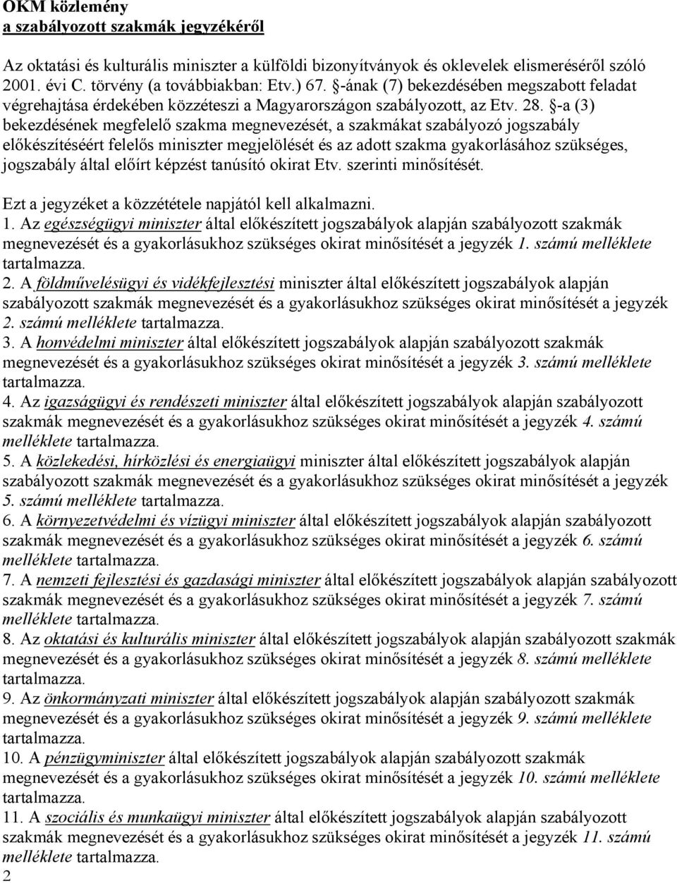 -a (3) bekezdésének megfelelő szakma megnevezését, a szakmákat szabályozó jogszabály előkészítéséért felelős miniszter megjelölését és az adott szakma gyakorlásához szükséges, jogszabály által előírt