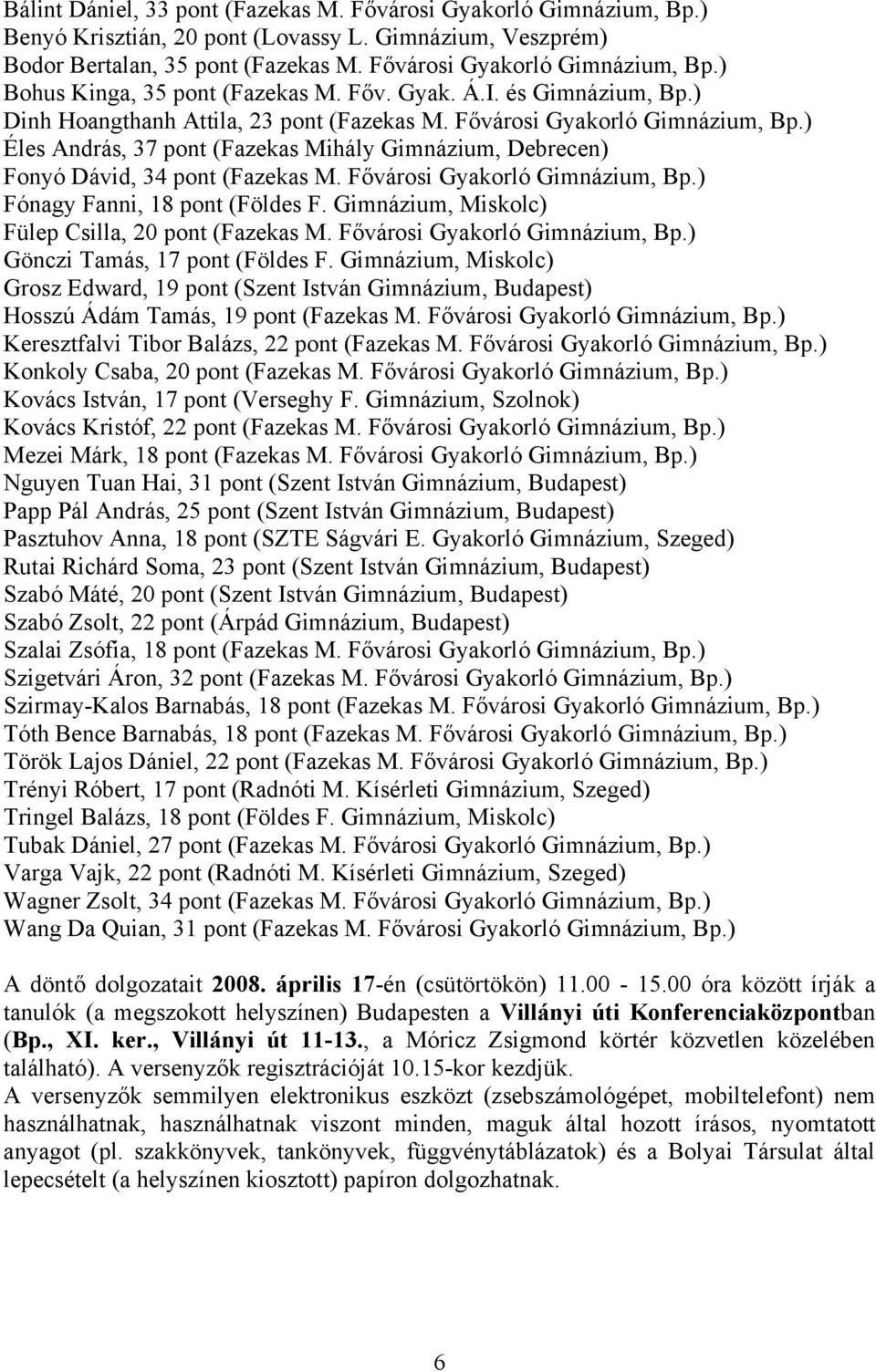 ) Éles András, 37 pont (Fazekas Mihály Gimnázium, Debrecen) Fonyó Dávid, 34 pont (Fazekas M. Fővárosi Gyakorló Gimnázium, Bp.) Fónagy Fanni, 18 pont (Földes F.