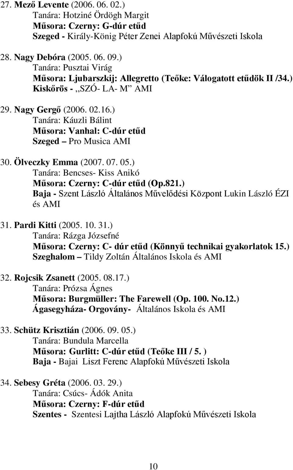 ) Tanára: Káuzli Bálint Műsora: Vanhal: C-dúr etűd Szeged Pro Musica AMI 30. Ölveczky Emma (2007. 07. 05.) Tanára: Bencses- Kiss Anikó Műsora: Czerny: C-dúr etűd (Op.821.