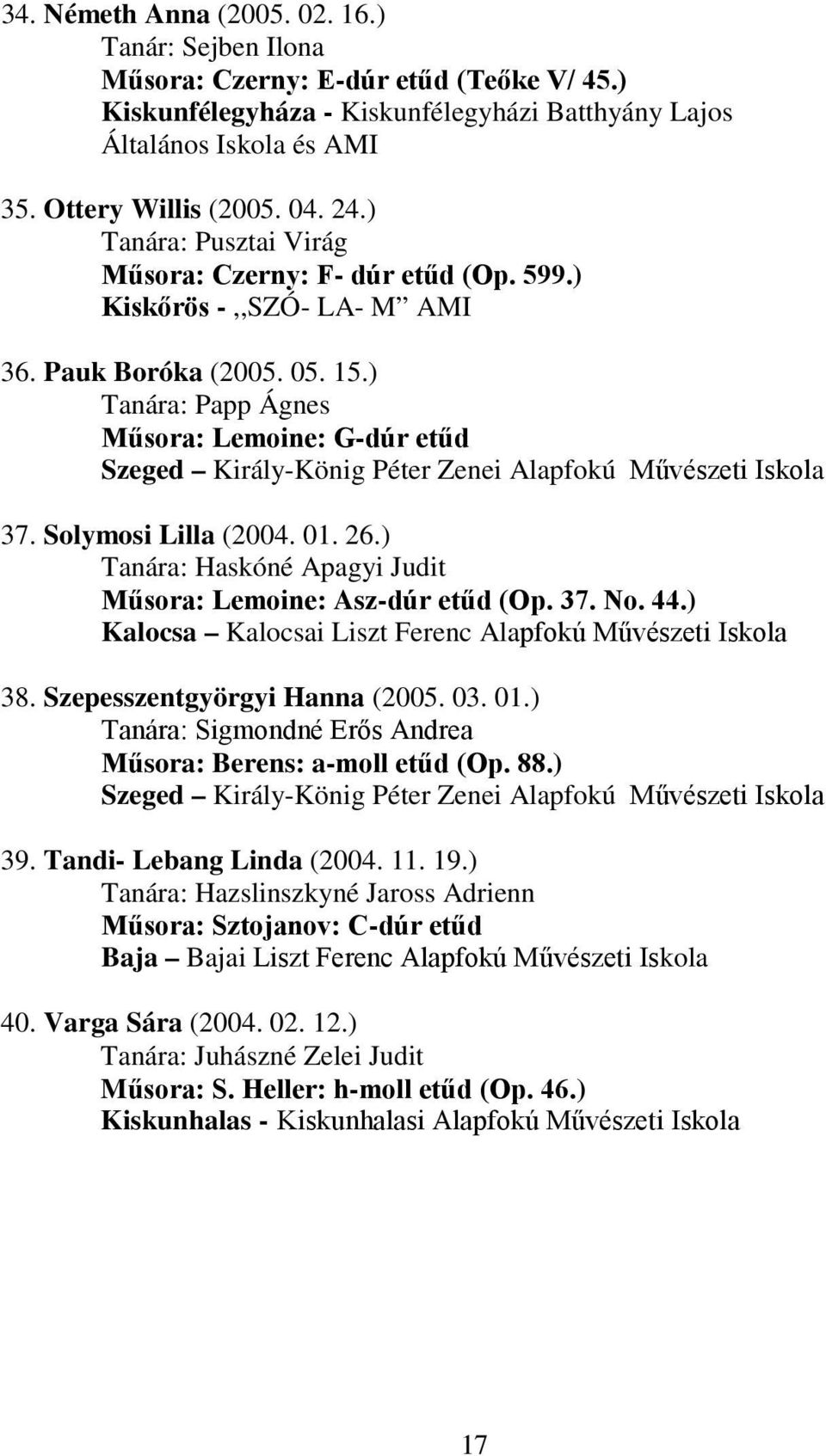 01. 26.) Tanára: Haskóné Apagyi Judit Műsora: Lemoine: Asz-dúr etűd (Op. 37. No. 44.) Kalocsa Kalocsai Liszt Ferenc Alapfokú Művészeti Iskola 38. Szepesszentgyörgyi Hanna (2005. 03. 01.