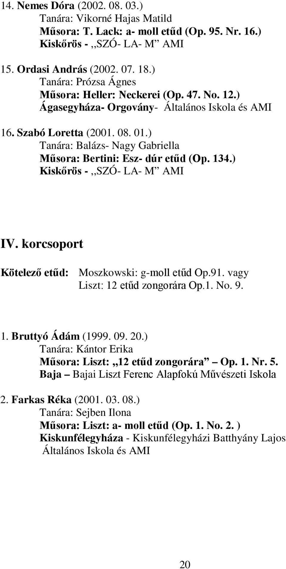 ) Tanára: Balázs- Nagy Gabriella Műsora: Bertini: Esz- dúr etűd (Op. 134.) Kiskőrös -,,SZÓ- LA- M AMI IV. korcsoport Kötelező etűd: Moszkowski: g-moll etűd Op.91. vagy Liszt: 12 etűd zongorára Op.1. No.