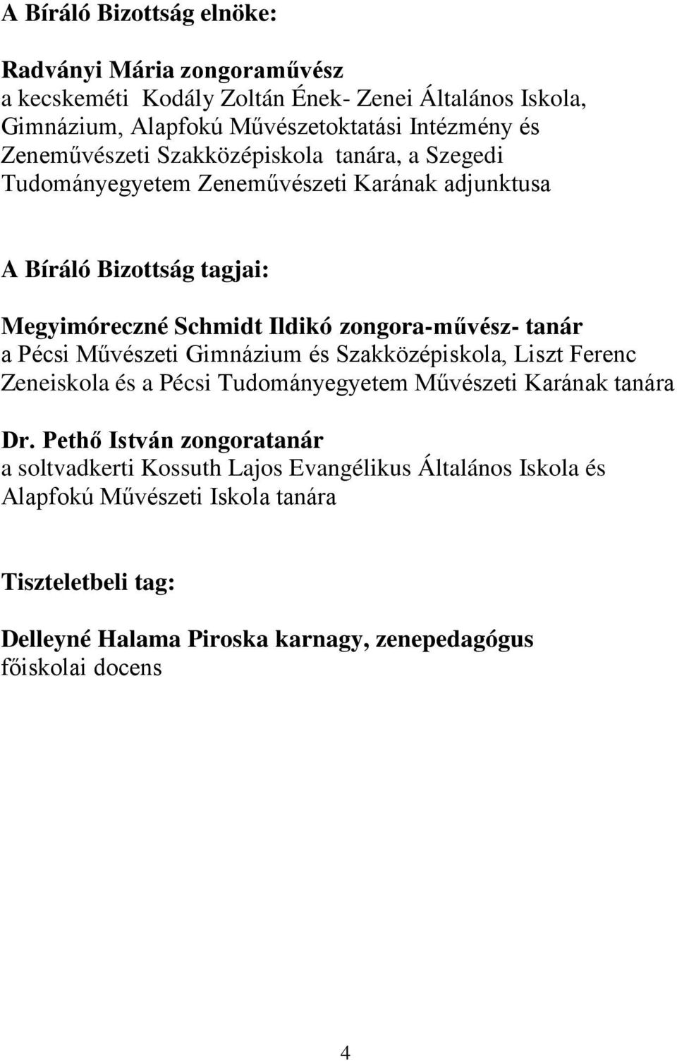 zongora-művész- tanár a Pécsi Művészeti Gimnázium és Szakközépiskola, Liszt Ferenc Zeneiskola és a Pécsi Tudományegyetem Művészeti Karának tanára Dr.