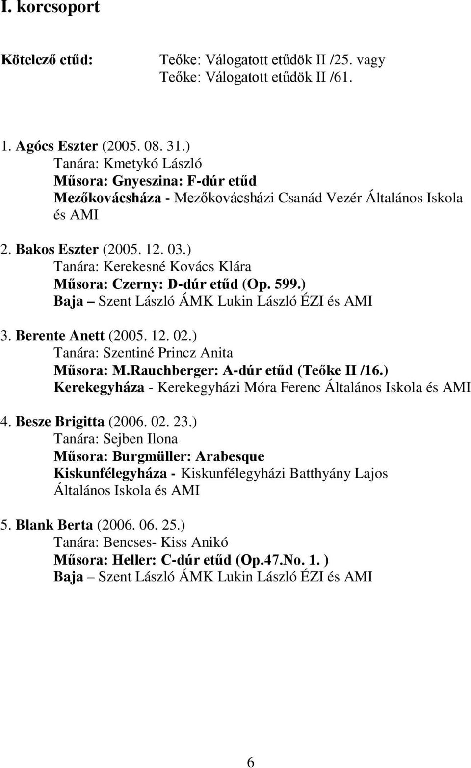 ) Tanára: Kerekesné Kovács Klára Műsora: Czerny: D-dúr etűd (Op. 599.) Baja Szent László ÁMK Lukin László ÉZI és AMI 3. Berente Anett (2005. 12. 02.) Tanára: Szentiné Princz Anita Műsora: M.