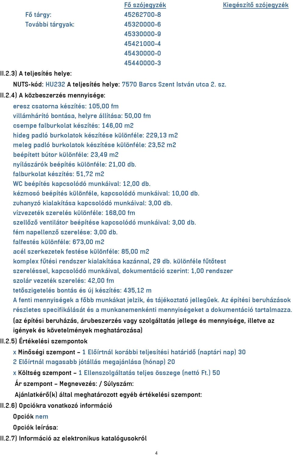 4) A közbeszerzés mennyisége: eresz csatorna készítés: 105,00 fm villámhárító bontása, helyre állítása: 50,00 fm csempe falburkolat készítés: 146,00 m2 hideg padló burkolatok készítése különféle: