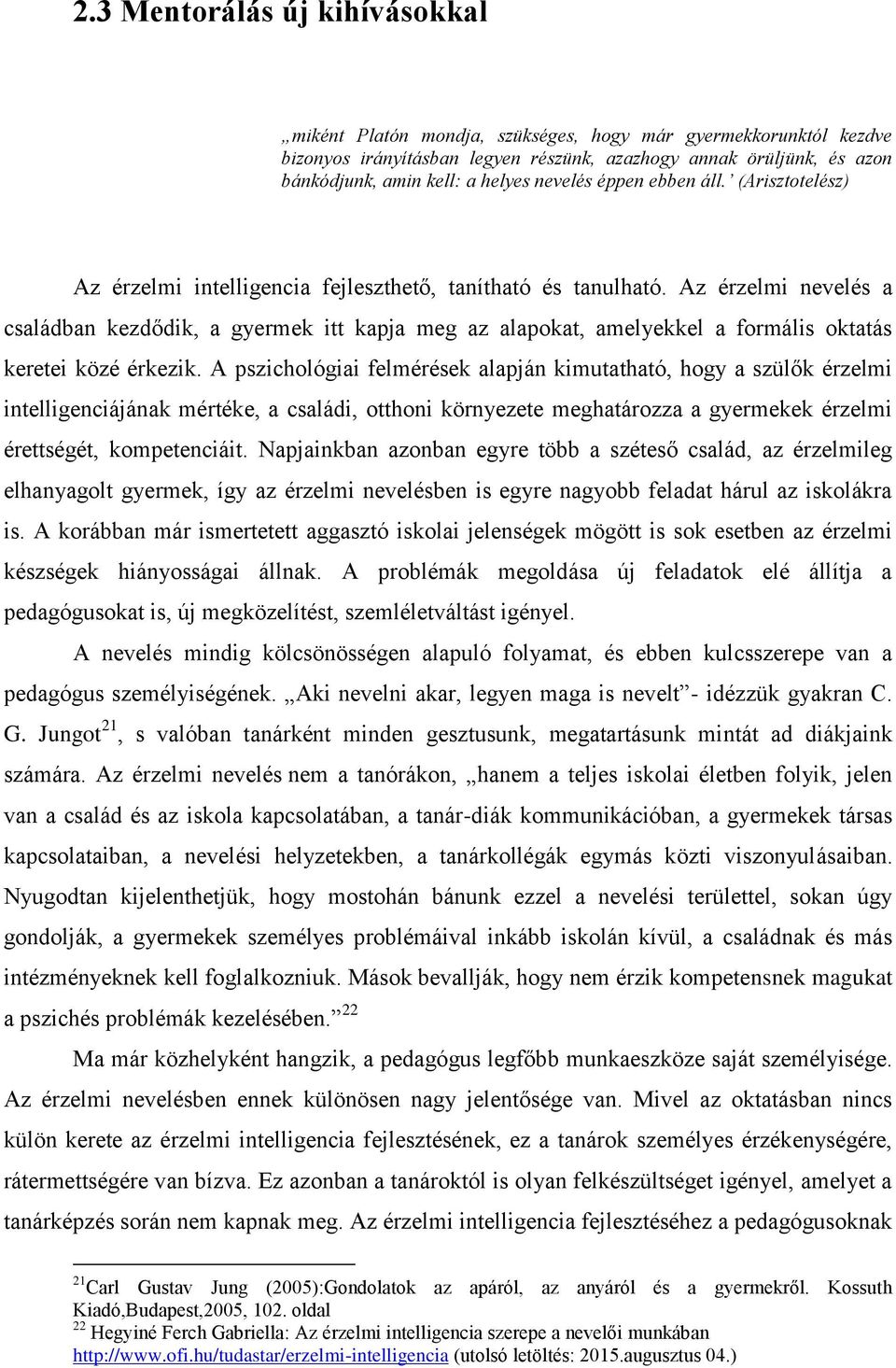 Az érzelmi nevelés a családban kezdődik, a gyermek itt kapja meg az alapokat, amelyekkel a formális oktatás keretei közé érkezik.