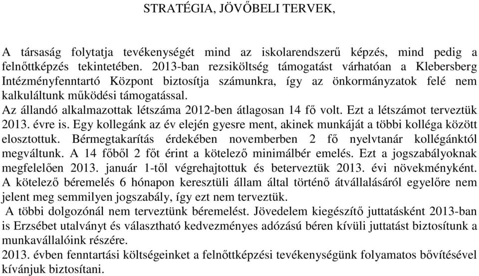 Az állandó alkalmazottak létszáma 2012-ben átlagosan 14 fı volt. Ezt a létszámot terveztük 2013. évre is. Egy kollegánk az év elején gyesre ment, akinek munkáját a többi kolléga között elosztottuk.