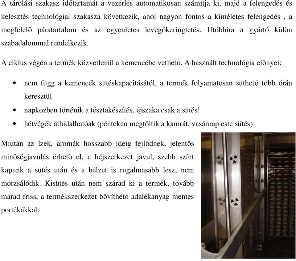 A használt technológia elınyei: nem függ a kemencék sütéskapacitásától, a termék folyamatosan süthetı több órán keresztül napközben történik a tésztakészítés, éjszaka csak a sütés!