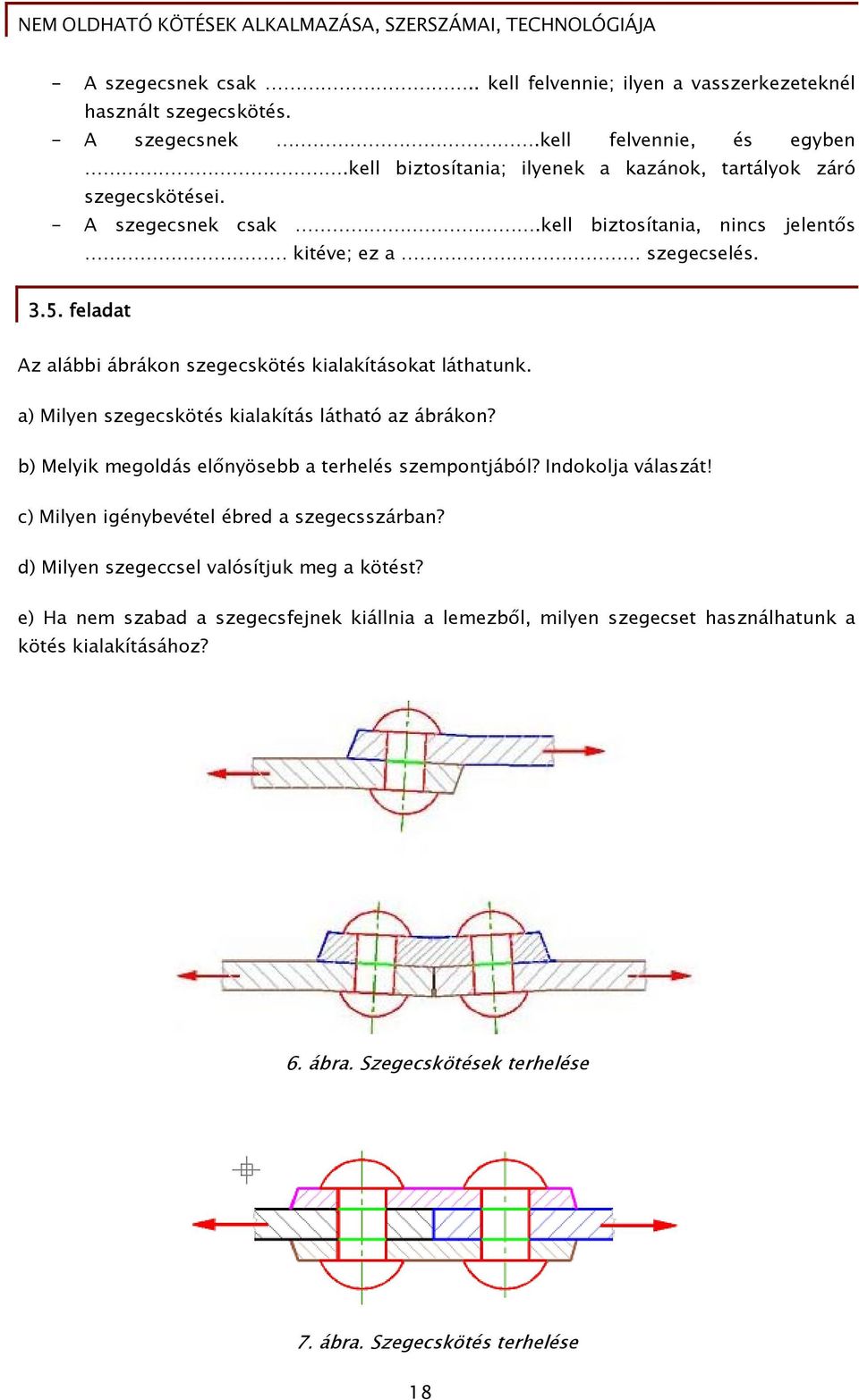 feladat Az alábbi ábrákon szegecskötés kialakításokat láthatunk. a) Milyen szegecskötés kialakítás látható az ábrákon? b) Melyik megoldás ösebb a terhelés szempontjából?