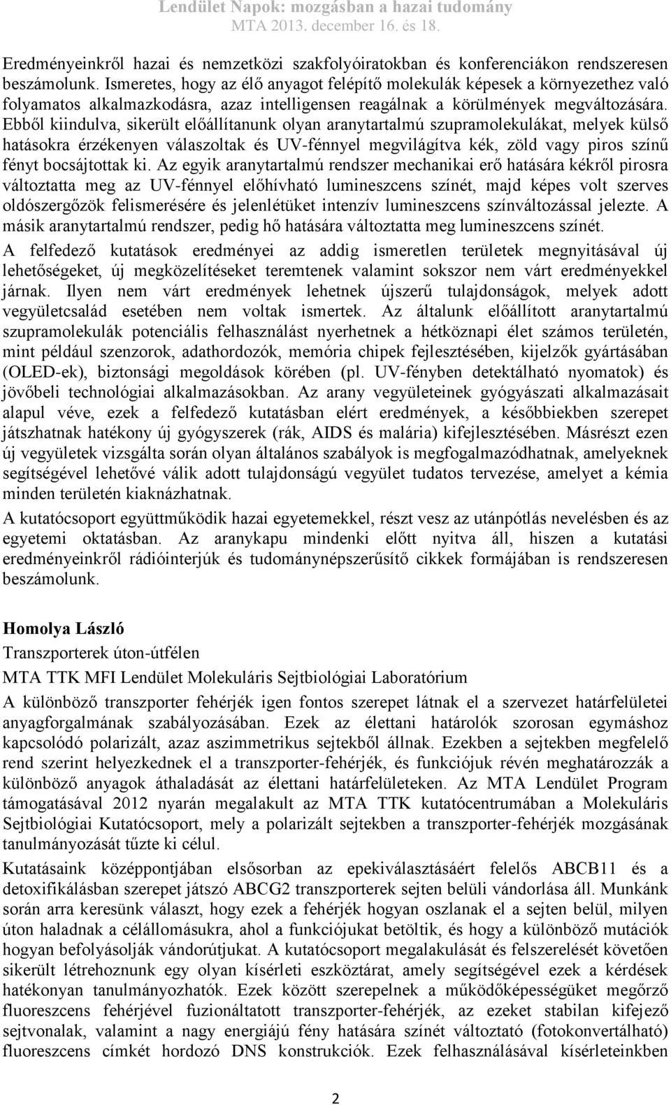 Ebből kiindulva, sikerült előállítanunk olyan aranytartalmú szupramolekulákat, melyek külső hatásokra érzékenyen válaszoltak és UV-fénnyel megvilágítva kék, zöld vagy piros színű fényt bocsájtottak