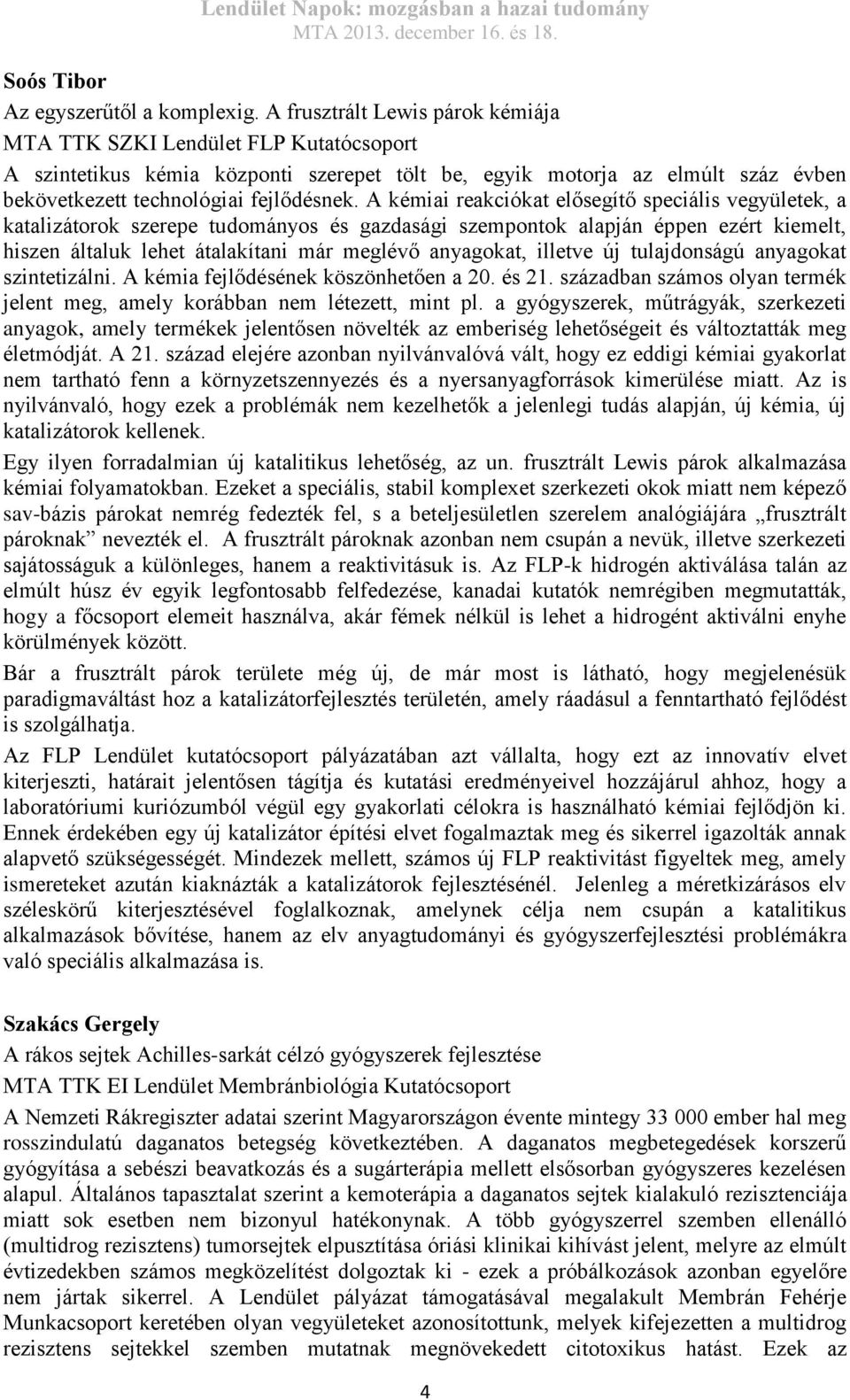 A kémiai reakciókat elősegítő speciális vegyületek, a katalizátorok szerepe tudományos és gazdasági szempontok alapján éppen ezért kiemelt, hiszen általuk lehet átalakítani már meglévő anyagokat,