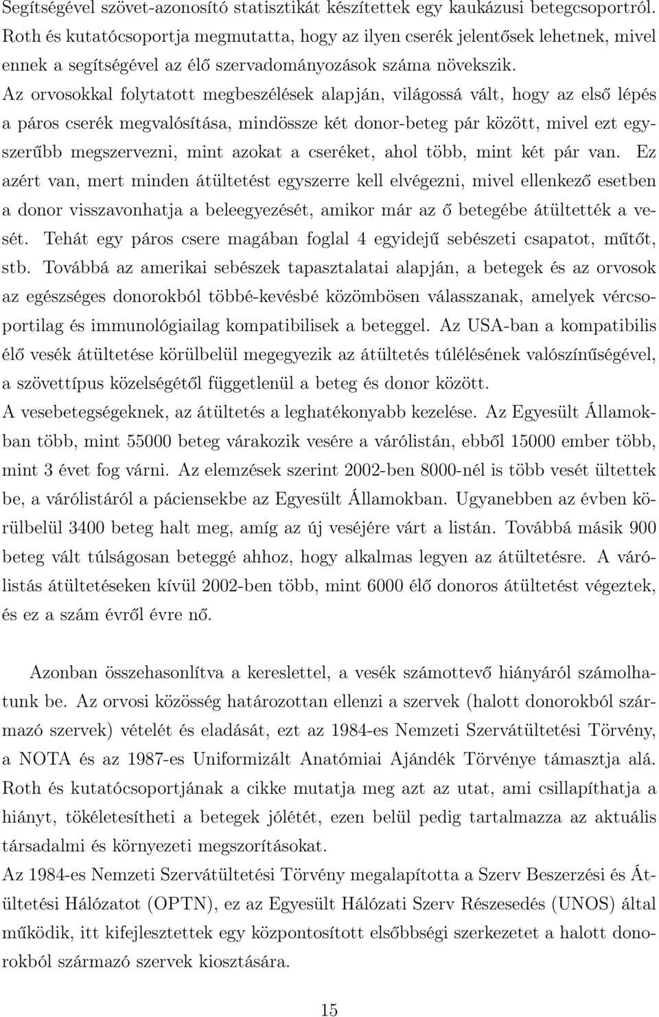 Az orvosokkal folytatott megbeszélések alapján, világossá vált, hogy az első lépés a páros cserék megvalósítása, mindössze két donor-beteg pár között, mivel ezt egyszerűbb megszervezni, mint azokat a