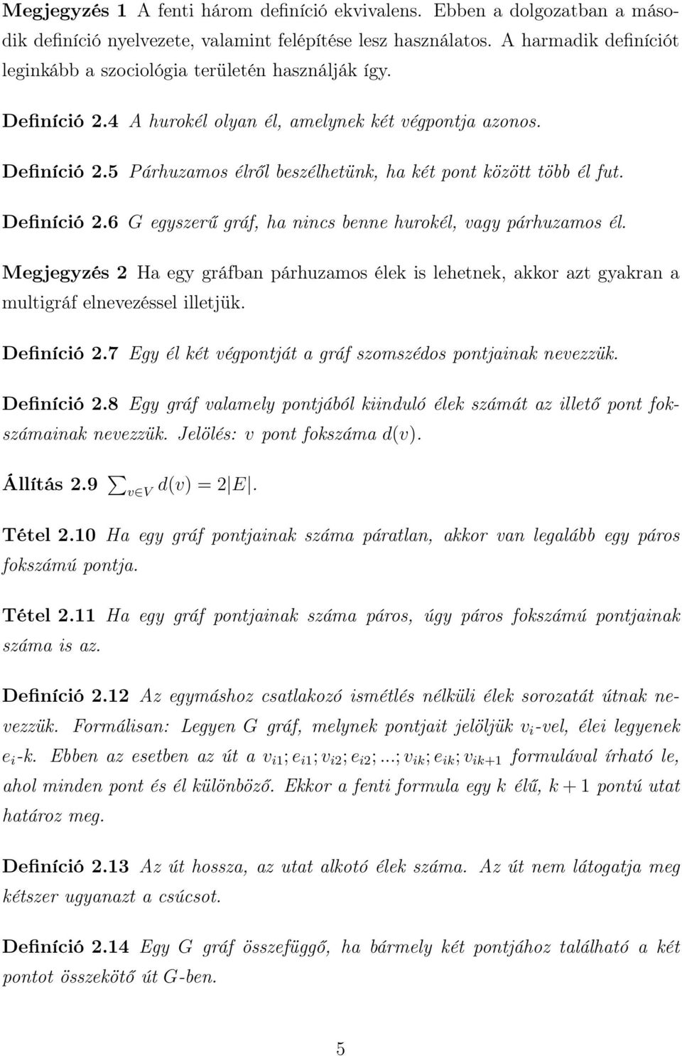 Definíció 2.6 G egyszerű gráf, ha nincs benne hurokél, vagy párhuzamos él. Megjegyzés 2 Ha egy gráfban párhuzamos élek is lehetnek, akkor azt gyakran a multigráf elnevezéssel illetjük. Definíció 2.