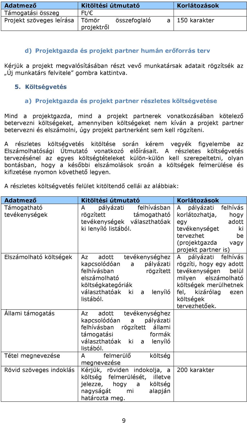 Költségvetés a) Projektgazda és projekt partner részletes költségvetése Mind a projektgazda, mind a projekt partnerek vonatkozásában kötelező betervezni költségeket, amennyiben költségeket nem kíván