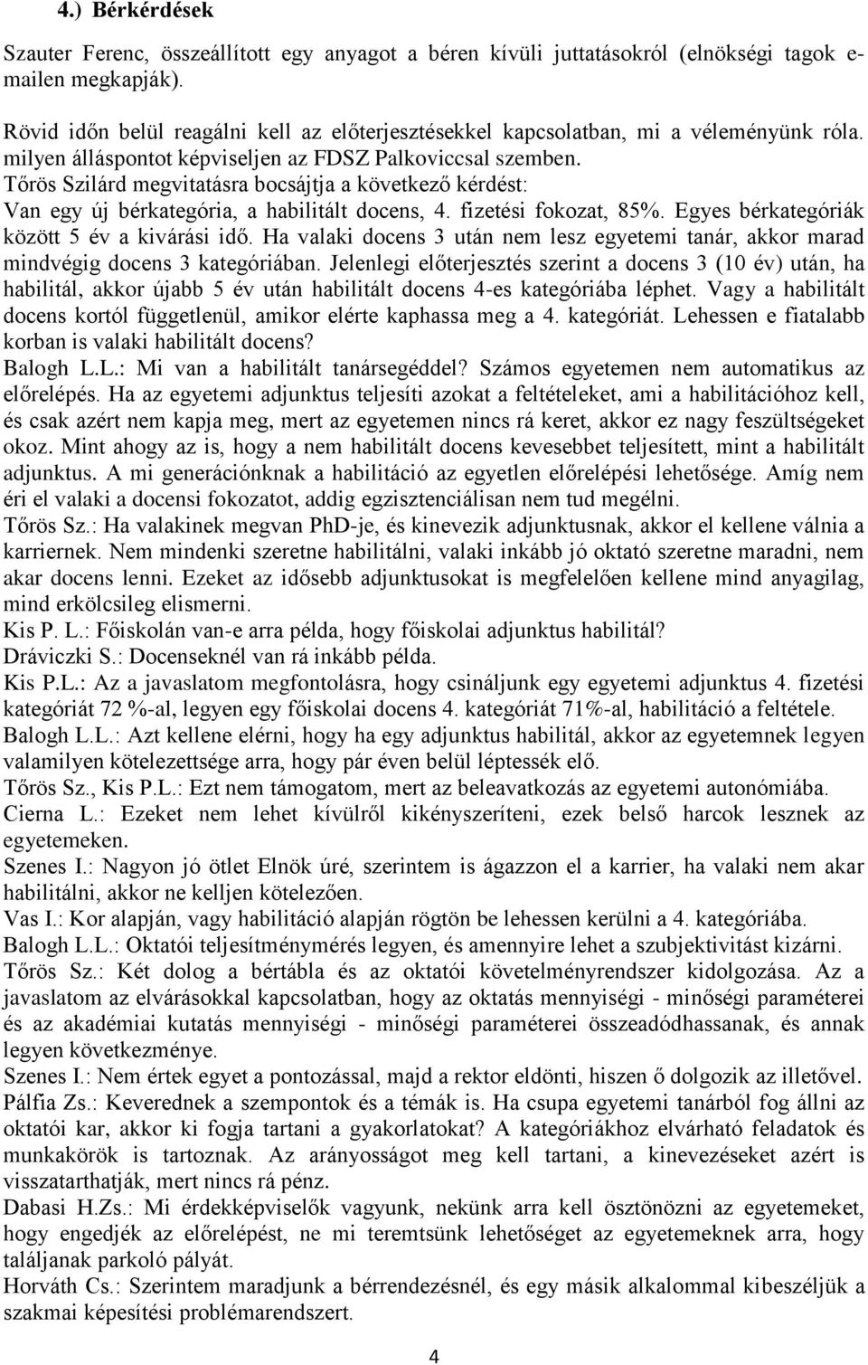 Tőrös Szilárd megvitatásra bocsájtja a következő kérdést: Van egy új bérkategória, a habilitált docens, 4. fizetési fokozat, 85%. Egyes bérkategóriák között 5 év a kivárási idő.