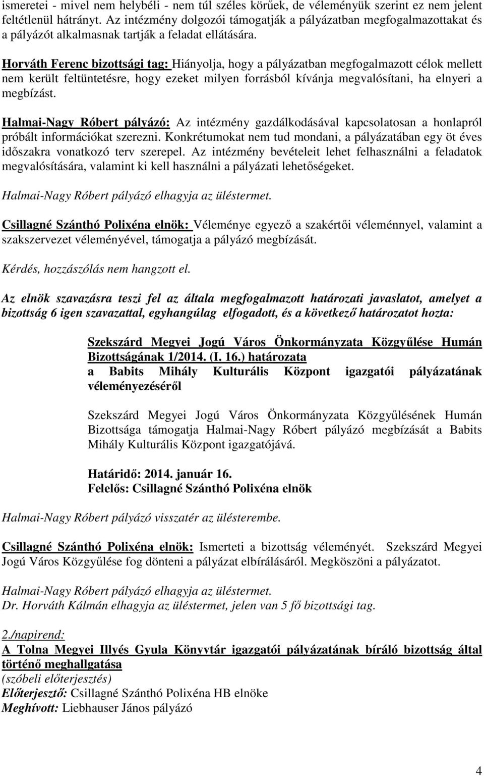 Horváth Ferenc bizottsági tag: Hiányolja, hogy a pályázatban megfogalmazott célok mellett nem került feltüntetésre, hogy ezeket milyen forrásból kívánja megvalósítani, ha elnyeri a megbízást.