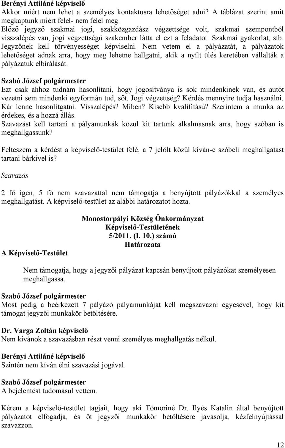 Jegyzőnek kell törvényességet képviselni. Nem vetem el a pályázatát, a pályázatok lehetőséget adnak arra, hogy meg lehetne hallgatni, akik a nyílt ülés keretében vállalták a pályázatuk elbírálását.