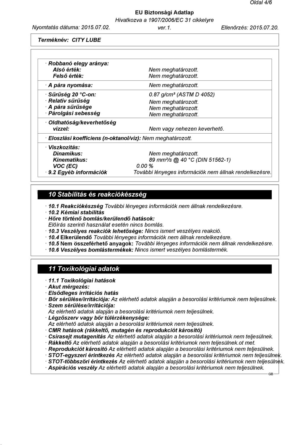 Eloszlási koefficiens (n-oktanol/víz): Viszkozitás: Dinamikus: Kinematikus: VOC (EC) 9.2 Egyéb információk 89 mm²/s @ 40 C (DIN 51562-1) 0.00 % 10 Stabilitás és reakciókészség 10.1 Reakciókészség 10.