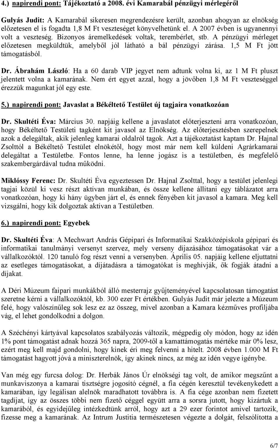 A 2007 évben is ugyanennyi volt a veszteség. Bizonyos áremelkedések voltak, terembérlet, stb. A pénzügyi mérleget előzetesen megküldtük, amelyből jól látható a bál pénzügyi zárása.