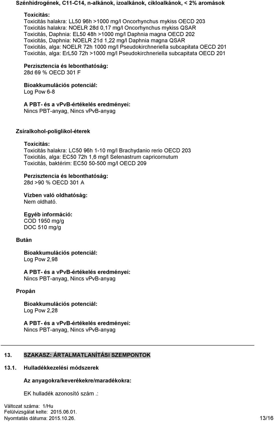 Pseudokirchneriella subcapitata OECD 201 Toxicitás, alga: ErL50 72h >1000 mg/l Pseudokirchneriella subcapitata OECD 201 Perzisztencia és lebonthatóság: 28d 69 % OECD 301 F Bioakkumulációs potenciál: