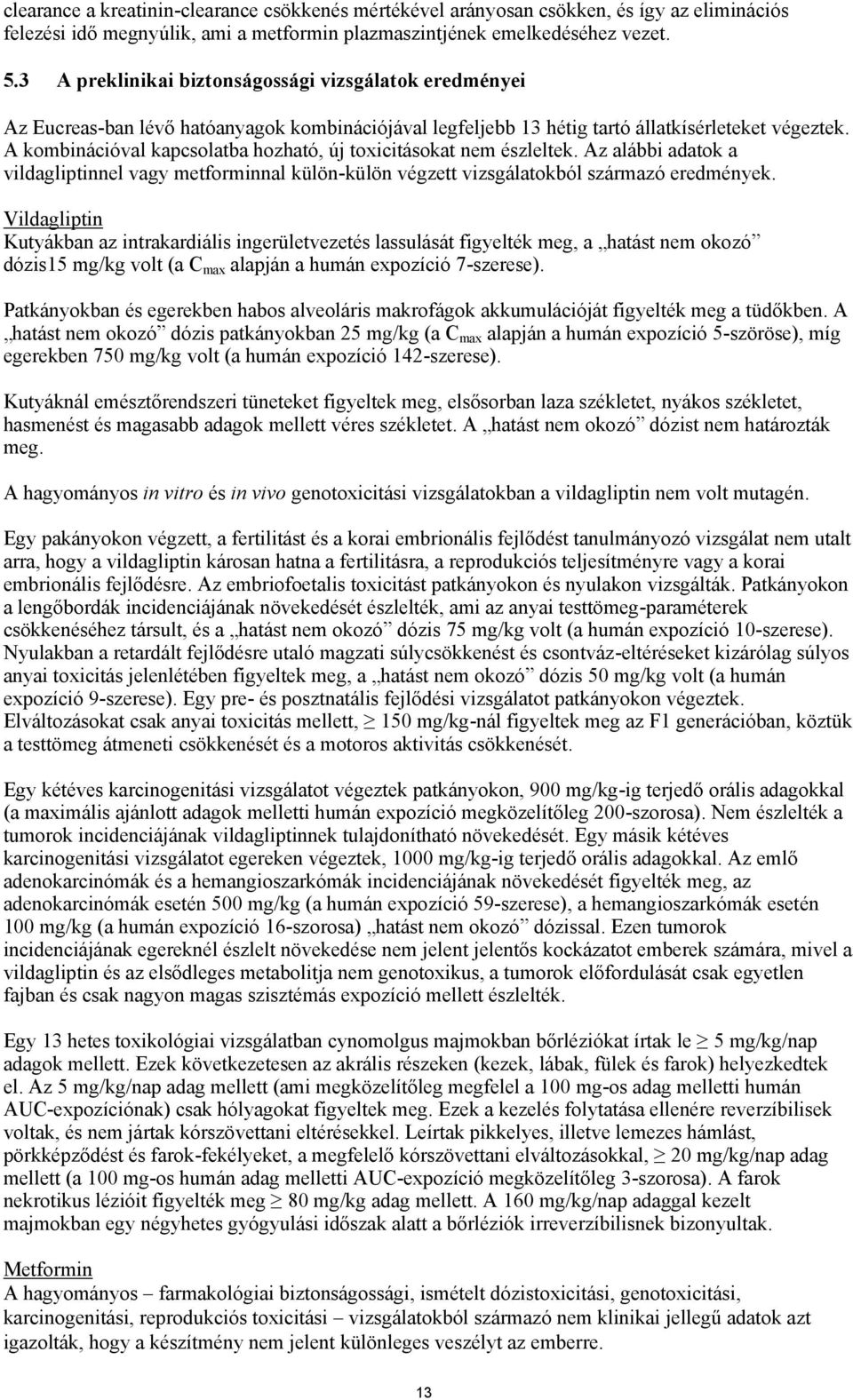 A kombinációval kapcsolatba hozható, új toxicitásokat nem észleltek. Az alábbi adatok a vildagliptinnel vagy metforminnal külön-külön végzett vizsgálatokból származó eredmények.