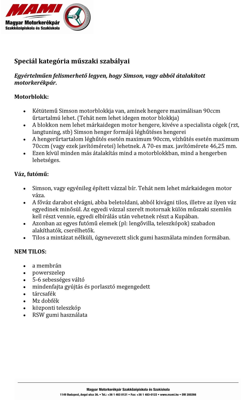 (Tehát nem lehet idegen motor blokkja) A blokkon nem lehet márkaidegen motor hengere, kivéve a specialista cégek (rzt, langtuning, stb) Simson henger formájú léghűtéses hengerei A hengerűrtartalom