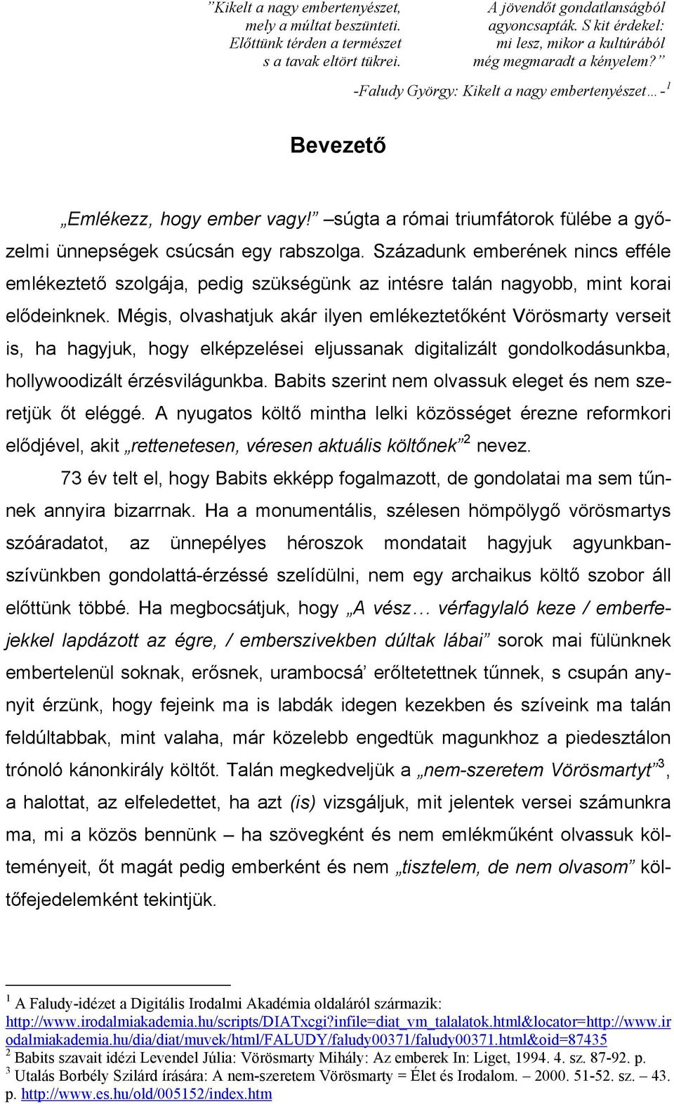 súgta a római triumfátorok fülébe a győzelmi ünnepségek csúcsán egy rabszolga. Századunk emberének nincs efféle emlékeztető szolgája, pedig szükségünk az intésre talán nagyobb, mint korai elődeinknek.