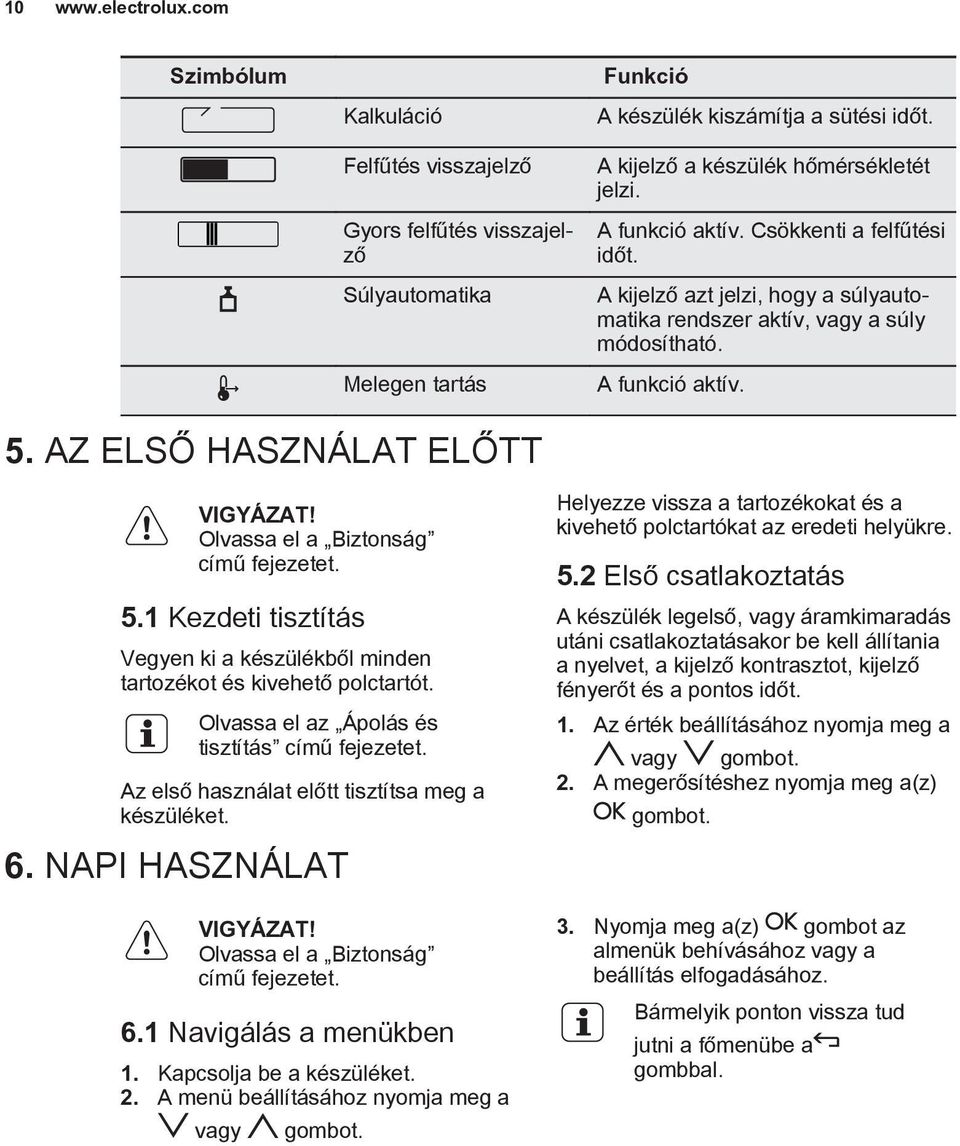 AZ ELSŐ HASZNÁLAT ELŐTT VIGYÁZAT! Olvassa el a Biztonság című fejezetet. 5.1 Kezdeti tisztítás Vegyen ki a készülékből minden tartozékot és kivehető polctartót.