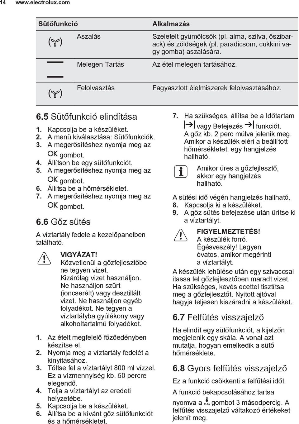 A megerősítéshez nyomja meg az gombot. 4. Állítson be egy sütőfunkciót. 5. A megerősítéshez nyomja meg az gombot. 6. Állítsa be a hőmérsékletet. 7. A megerősítéshez nyomja meg az gombot. 6.6 Gőz A víztartály fedele a kezelőpanelben található.