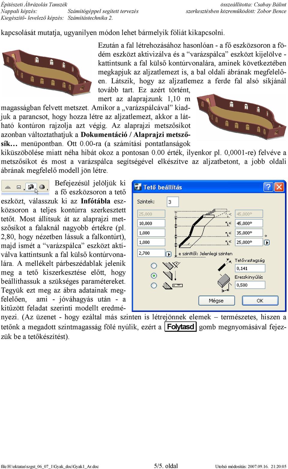 aljzatlemezt is, a bal oldali ábrának megfelelően. Látszik, hogy az aljzatlemez a ferde fal alsó síkjánál tovább tart. Ez azért történt, mert az alaprajzunk 1,10 m magasságban felvett metszet.