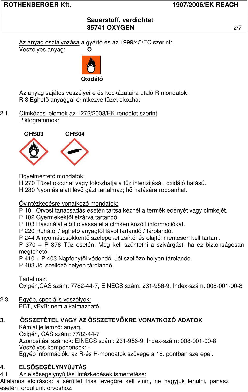 H 280 Nyomás alatt lévő gázt tartalmaz; hő hatására robbanhat. Óvintézkedésre vonatkozó mondatok: P 101 Orvosi tanácsadás esetén tartsa kéznél a termék edényét vagy címkéjét.