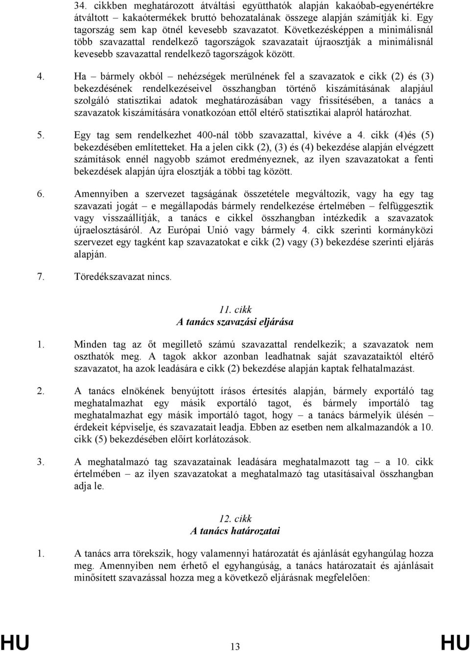 Következésképpen a minimálisnál több szavazattal rendelkező tagországok szavazatait újraosztják a minimálisnál kevesebb szavazattal rendelkező tagországok között. 4.