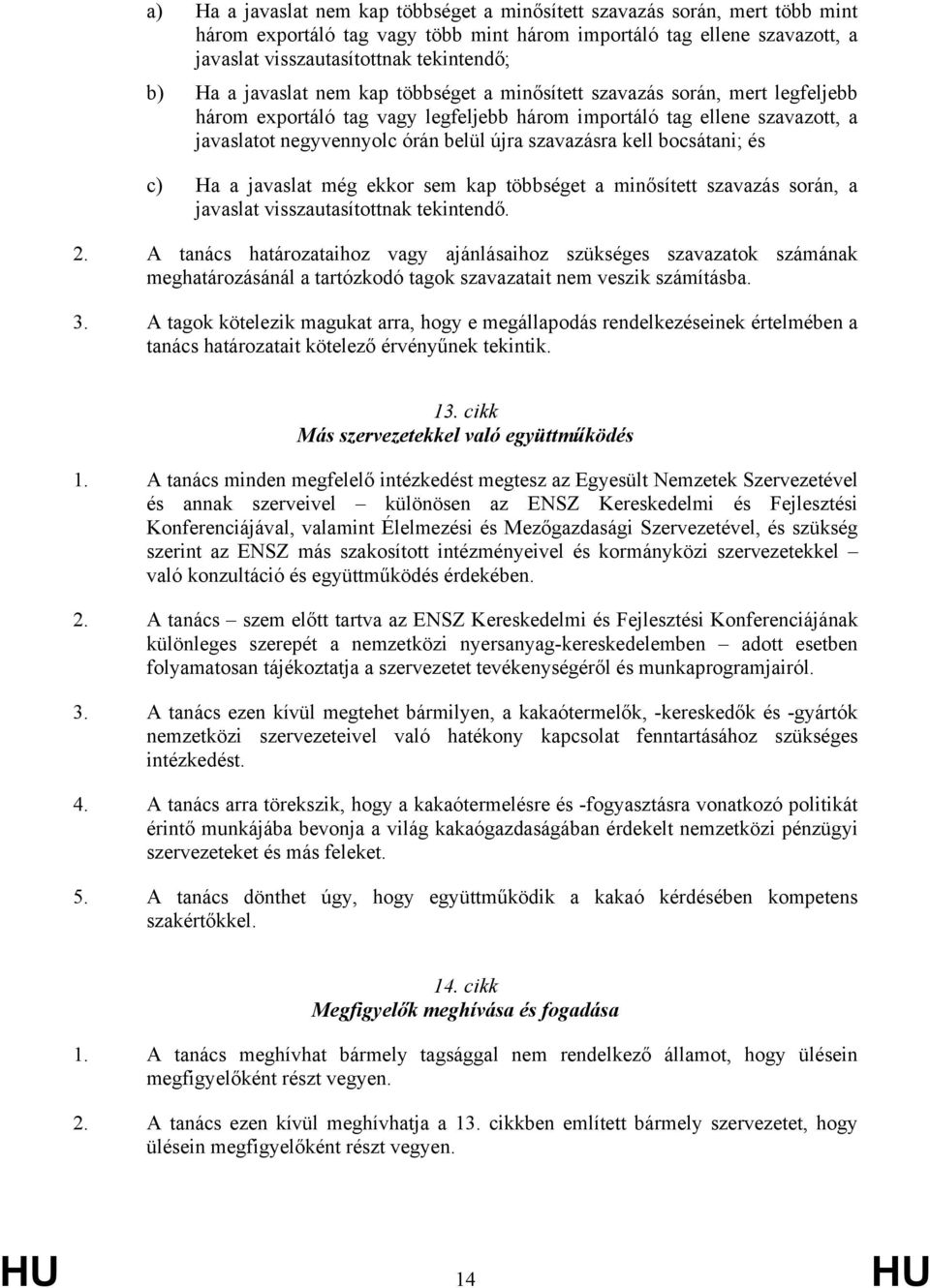 szavazásra kell bocsátani; és c) Ha a javaslat még ekkor sem kap többséget a minősített szavazás során, a javaslat visszautasítottnak tekintendő. 2.