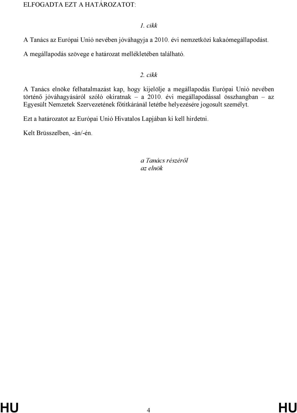 cikk A Tanács elnöke felhatalmazást kap, hogy kijelölje a megállapodás Európai Unió nevében történő jóváhagyásáról szóló okiratnak a 2010.