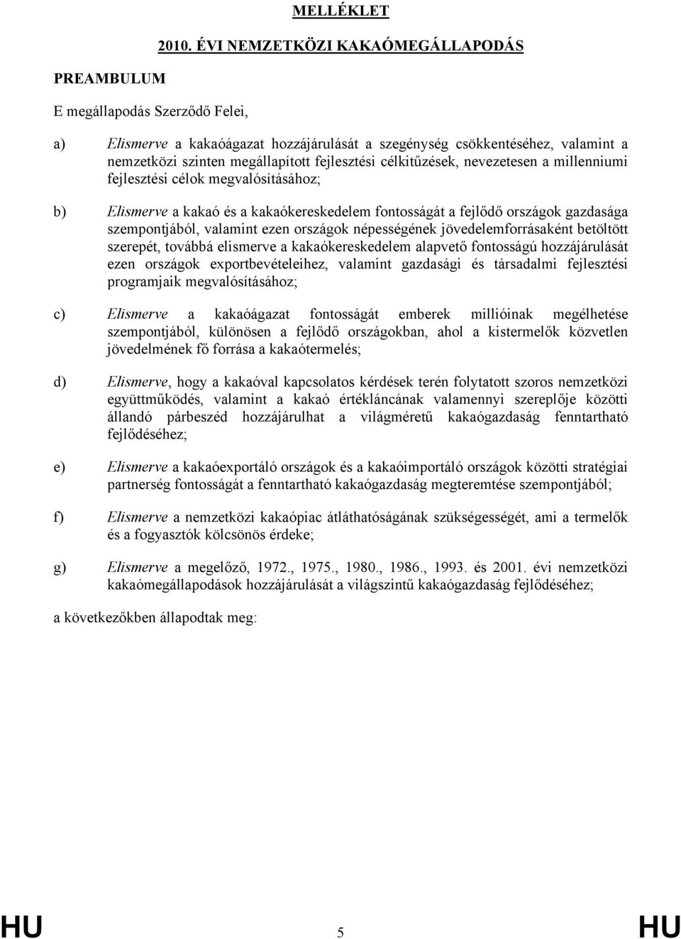 fejlesztési célok megvalósításához; b) Elismerve a kakaó és a kakaókereskedelem fontosságát a fejlődő országok gazdasága szempontjából, valamint ezen országok népességének jövedelemforrásaként