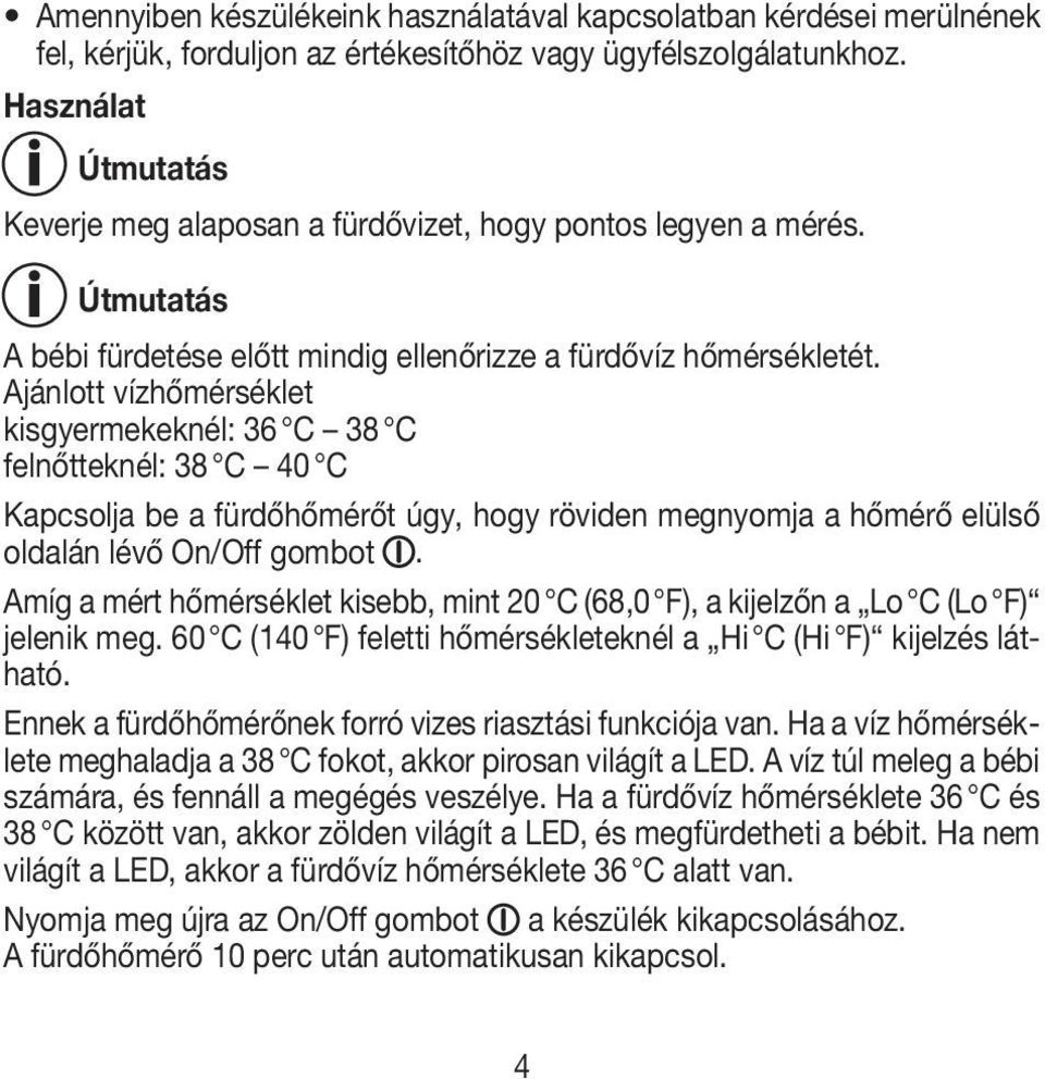 Ajánlott vízhőmérséklet kisgyermekeknél: 36 C 38 C felnőtteknél: 38 C 40 C Kapcsolja be a fürdőhőmérőt úgy, hogy röviden megnyomja a hőmérő elülső oldalán lévő On/Off gombot.