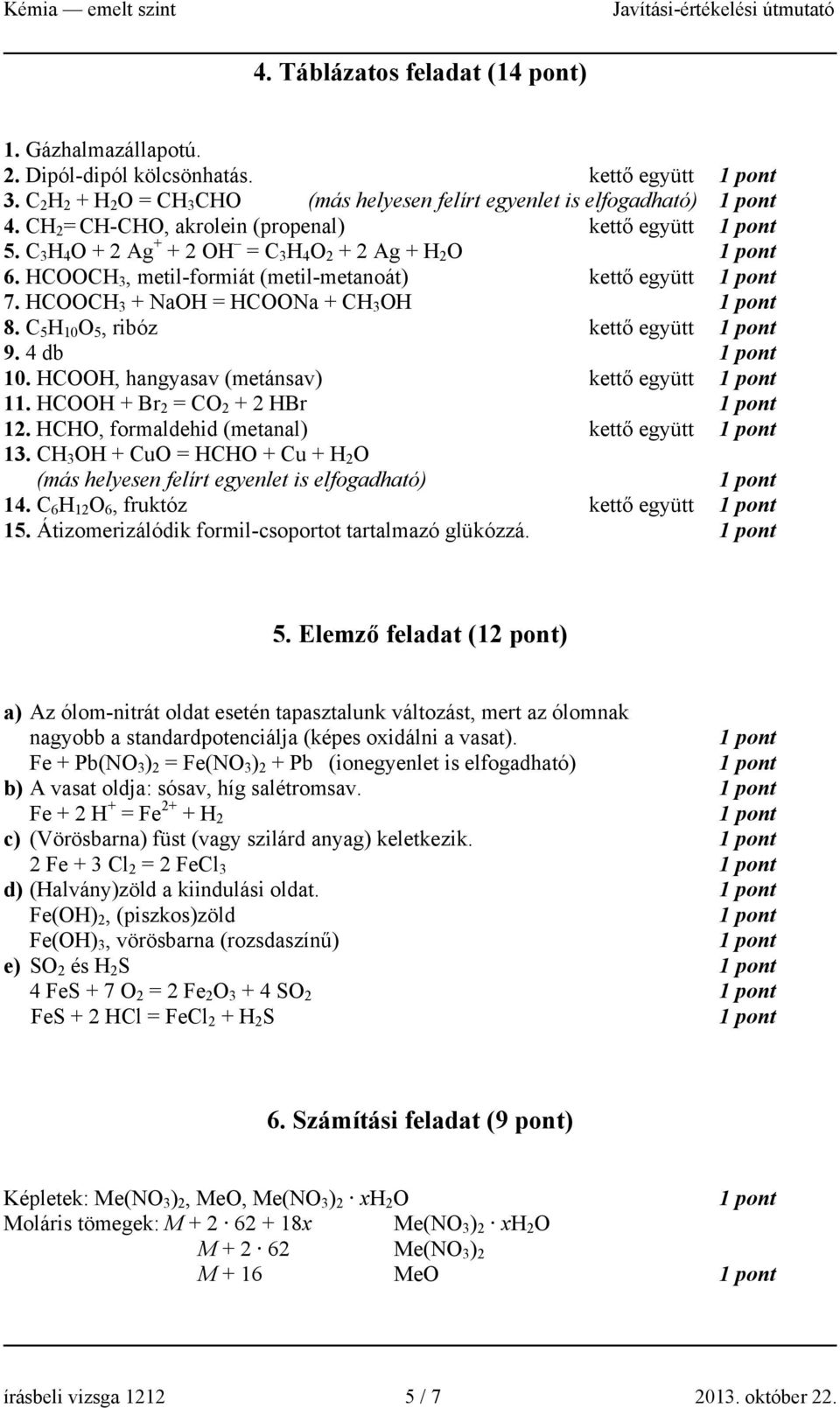 HCOOCH 3 + NaOH = HCOONa + CH 3 OH 8. C 5 H 10 O 5, ribóz kettő együtt 9. 4 db 10. HCOOH, hangyasav (metánsav) kettő együtt 11. HCOOH + Br 2 = CO 2 + 2 HBr 12.