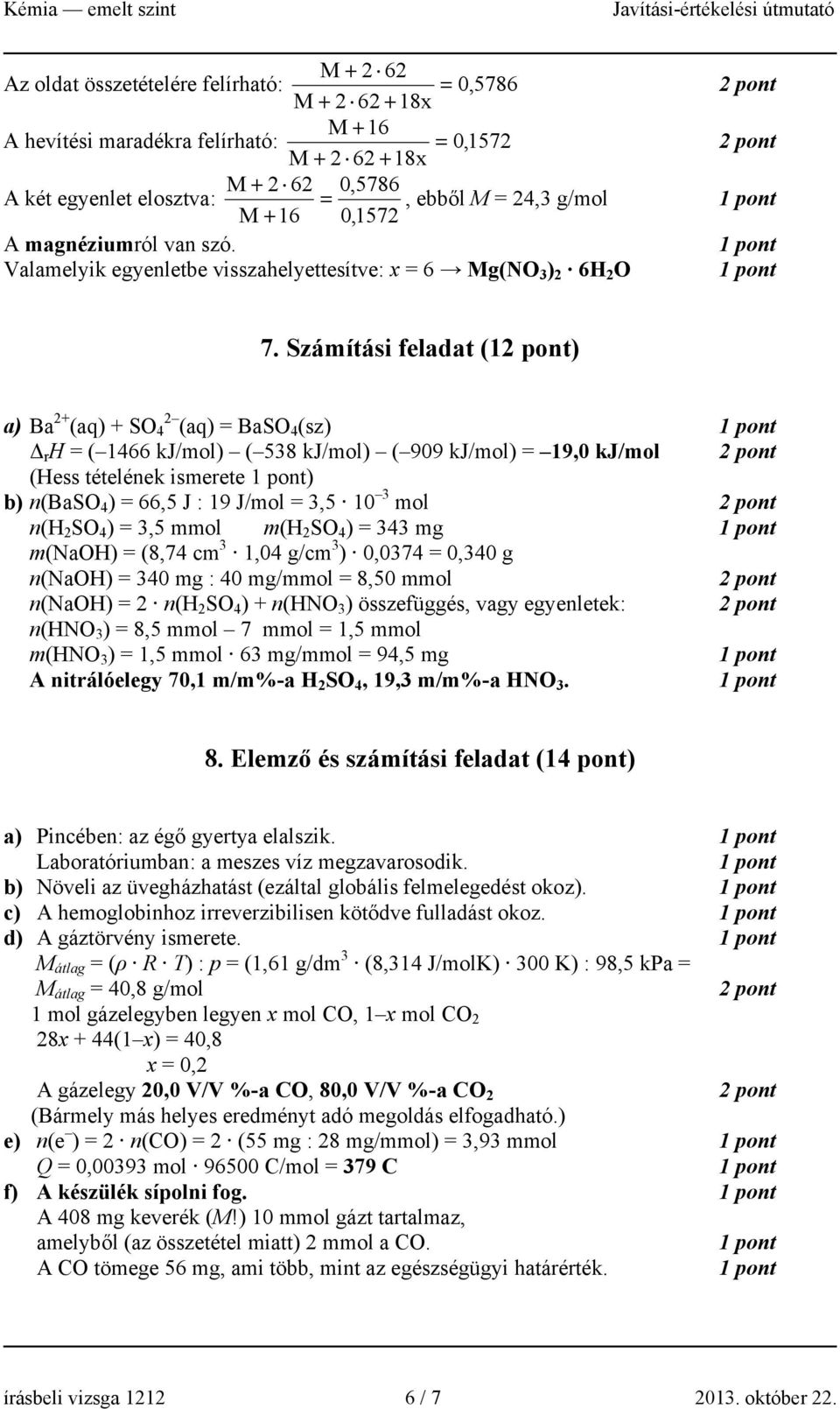 Számítási feladat (1) a) Ba 2+ (aq) + SO 2 4 (aq) = BaSO 4 (sz) Δ r H = ( 1466 kj/mol) ( 538 kj/mol) ( 909 kj/mol) = 19,0 kj/mol (Hess tételének ismerete ) b) n(baso 4 ) = 66,5 J : 19 J/mol = 3,5 10