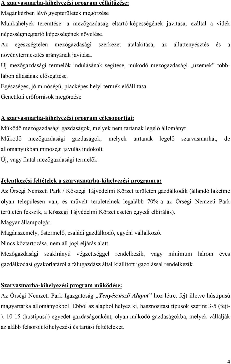 Új mezőgazdasági termelők indulásának segítése, működő mezőgazdasági üzemek többlábon állásának elősegítése. Egészséges, jó minőségű, piacképes helyi termék előállítása.