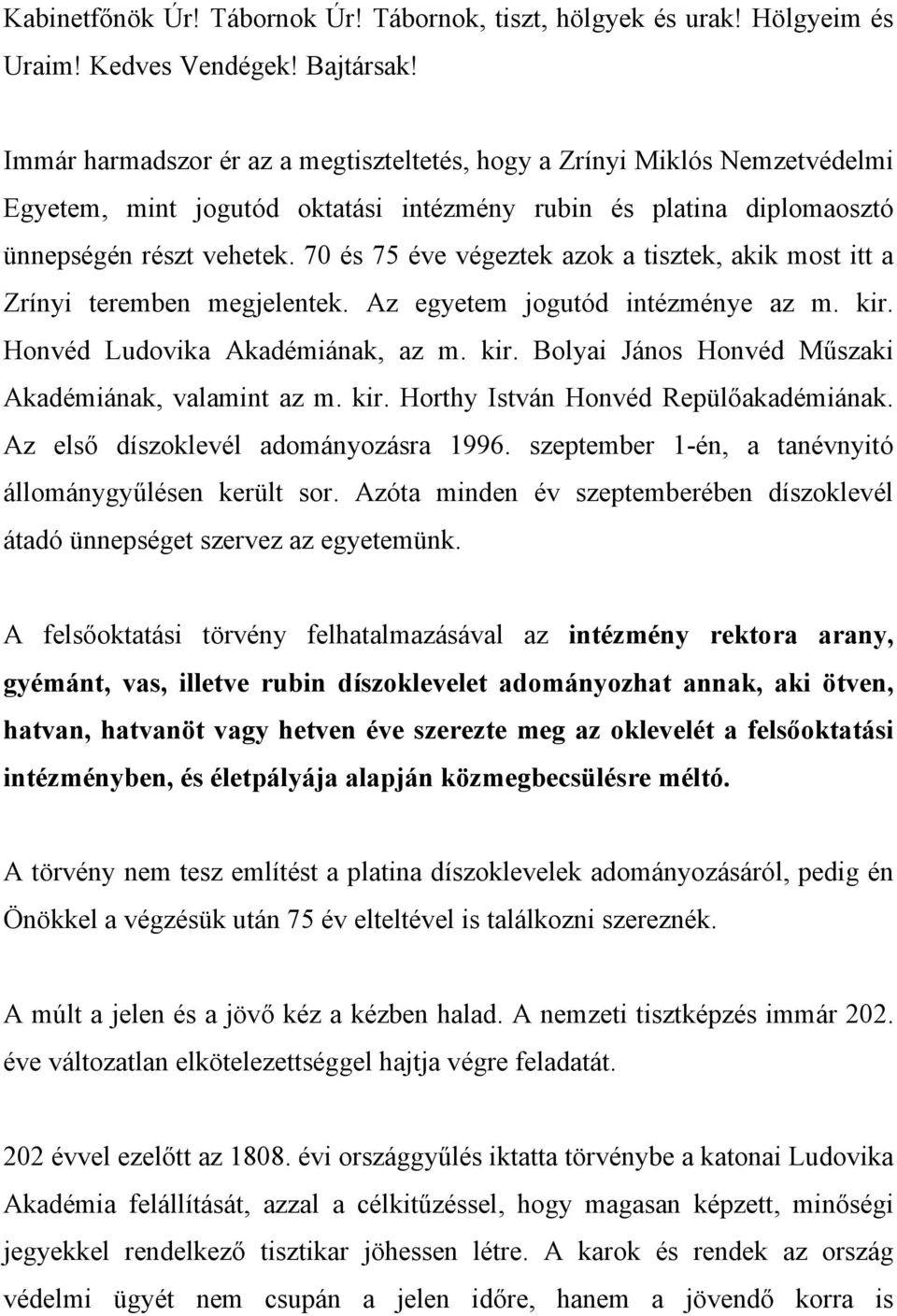 70 és 75 éve végeztek azok a tisztek, akik most itt a Zrínyi teremben megjelentek. Az egyetem jogutód intézménye az m. kir. Honvéd Ludovika Akadémiának, az m. kir. Bolyai János Honvéd Műszaki Akadémiának, valamint az m.