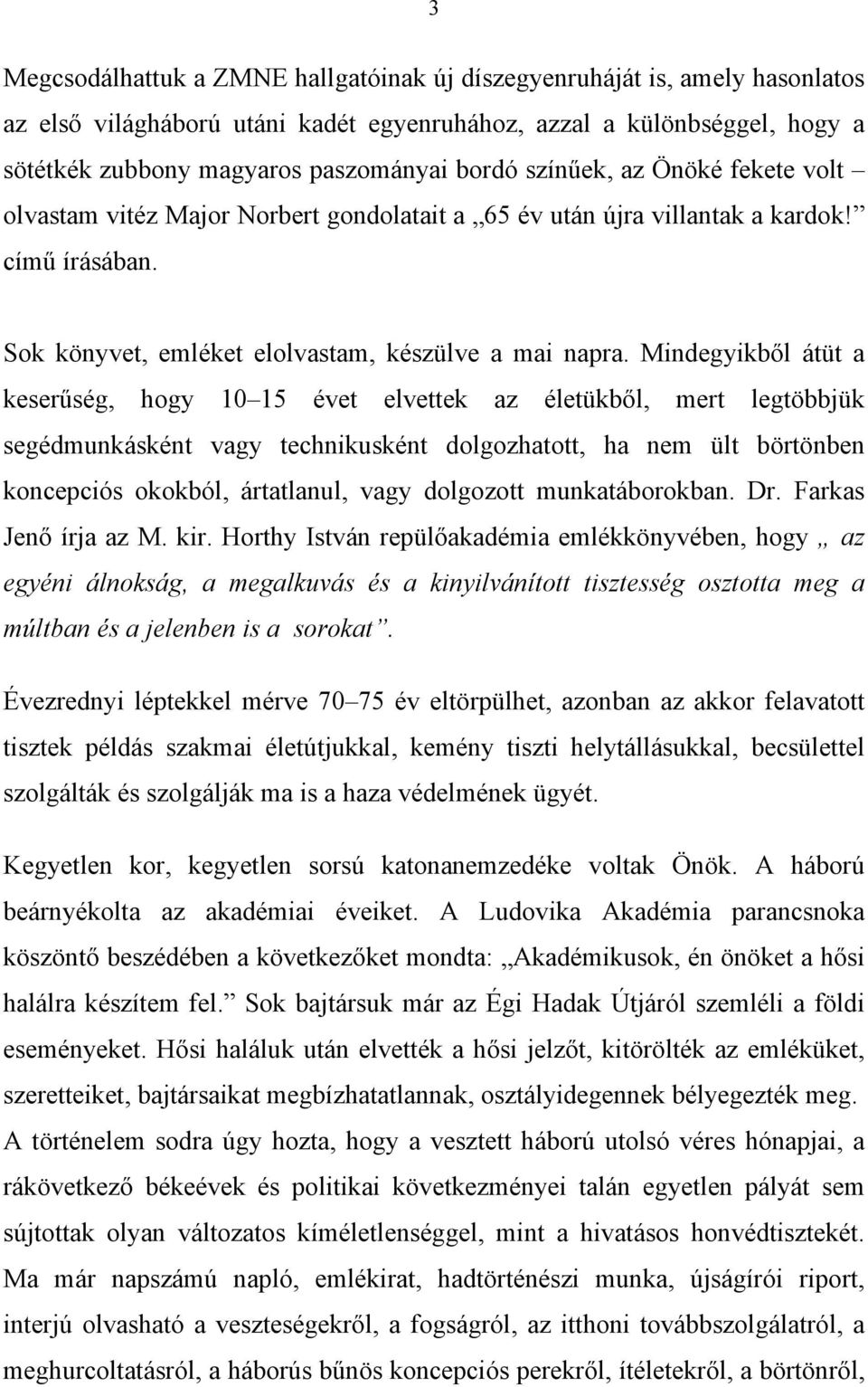 Mindegyikből átüt a keserűség, hogy 10 15 évet elvettek az életükből, mert legtöbbjük segédmunkásként vagy technikusként dolgozhatott, ha nem ült börtönben koncepciós okokból, ártatlanul, vagy