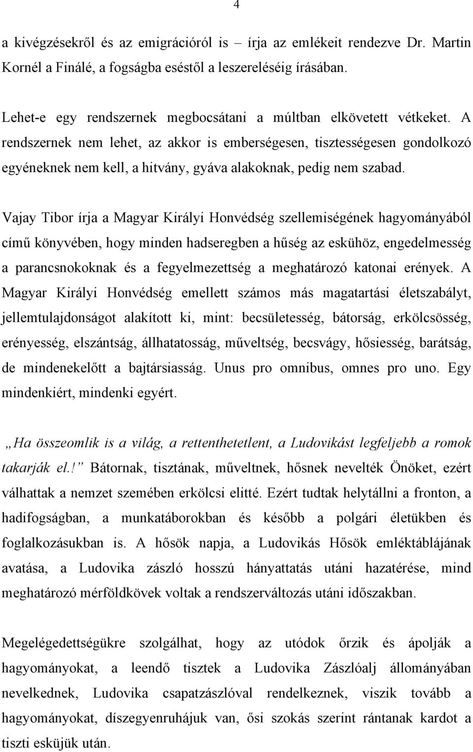 A rendszernek nem lehet, az akkor is emberségesen, tisztességesen gondolkozó egyéneknek nem kell, a hitvány, gyáva alakoknak, pedig nem szabad.