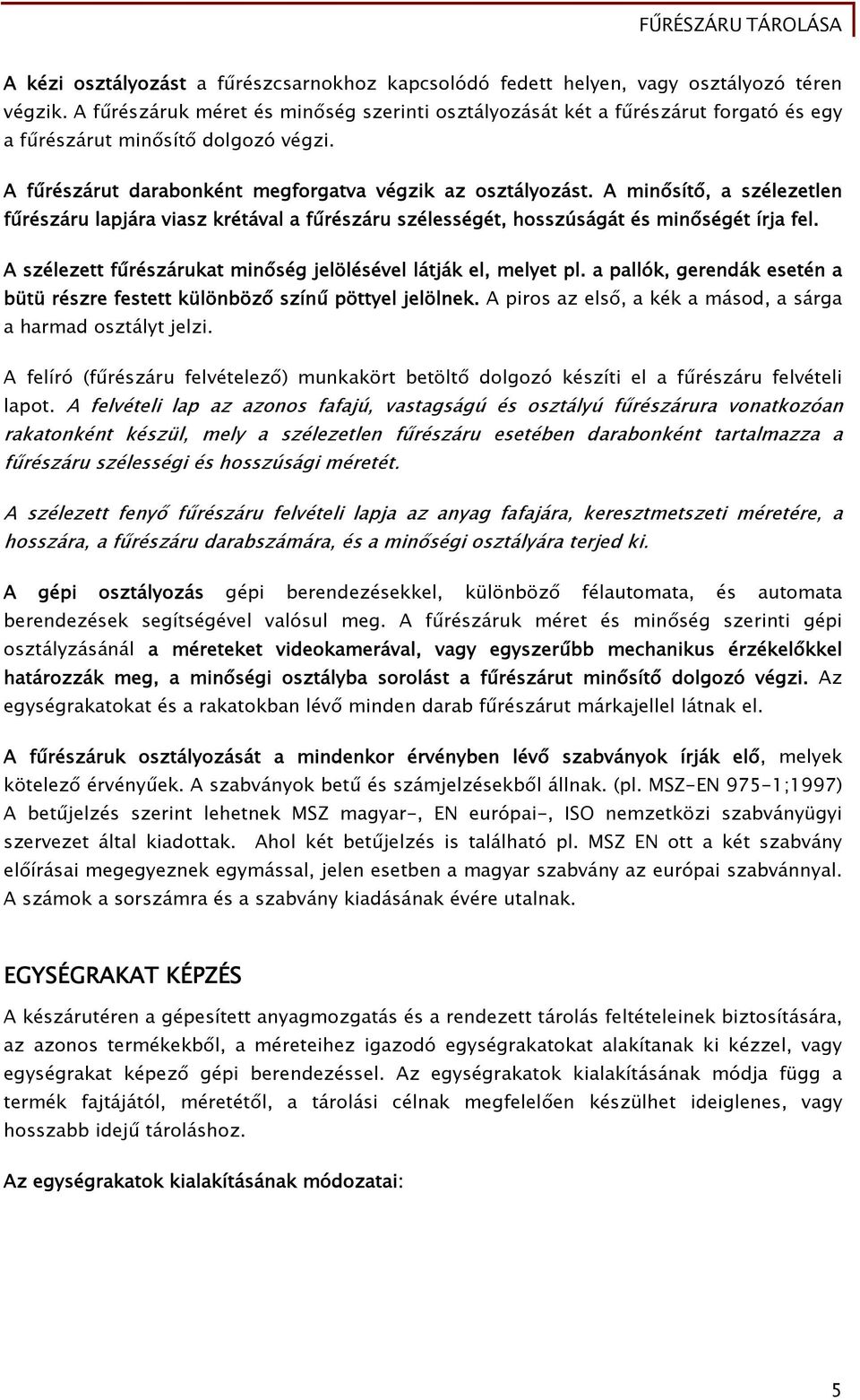 A minősítő, a szélezetlen fűrészáru lapjára viasz krétával a fűrészáru szélességét, hosszúságát és minőségét írja fel. A szélezett fűrészárukat minőség jelölésével látják el, melyet pl.